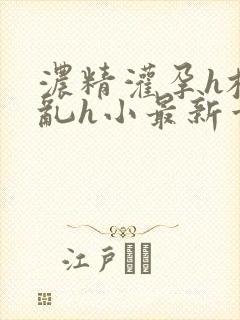 浓精灌孕h校园乱h小最新章节