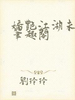 娇艳江湖未删节笔趣阁