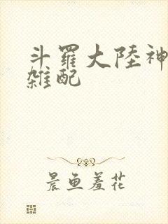 斗罗大陆神界大杂配