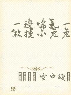 一边喘气一边叫做摸小兔兔作文