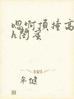 嗯啊顶撞高潮了h闺蜜