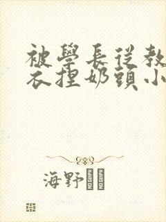 被学长从教室扒衣捏奶头小说