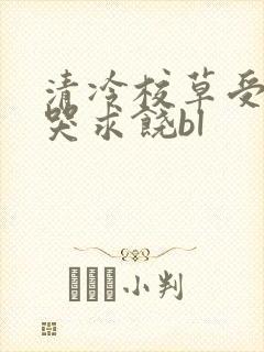 清冷校草受灌满哭求饶bl