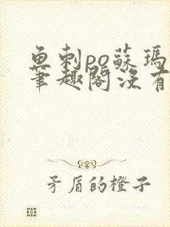 鱼刺po苏玛丽笔趣阁没有拼音