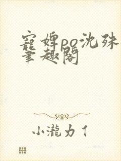 宠婢po沈殊辞笔趣阁