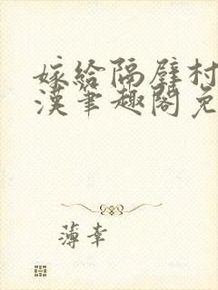 嫁给隔壁村的糙汉笔趣阁免费阅读