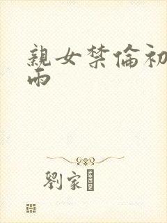 亲女禁伦初尝云雨