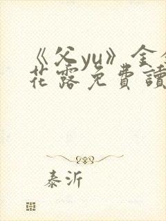 《父yu》金银花露免费读书