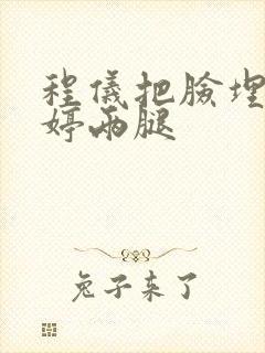 程仪把脸埋进秀婷两腿