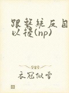 跟系统反目成仇以后(np)