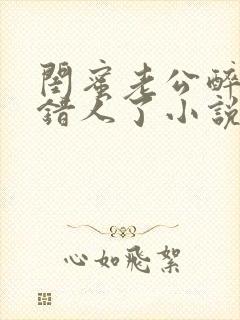 闺蜜老公醉酒认错人了小说全文阅读