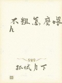 不粗怎么喂饱你h