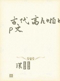 古代高h啪肉np文