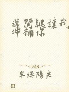 迈开腿让我的坤坤桶你