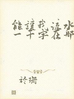 能让我流水水的一千字在哪看
