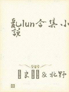 乱lun合集小说