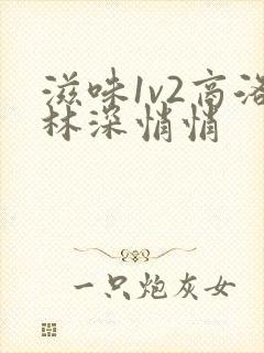 滋味1v2商洛林深悄悄