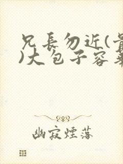 兄长勿近(骨科)大包子容华