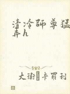 清冷师尊猛烈顶弄h