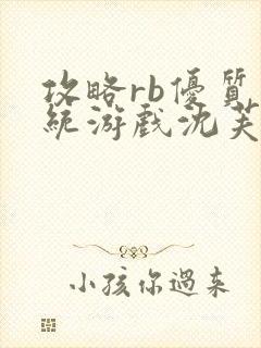 攻略rb优质系统游戏沈芙原文