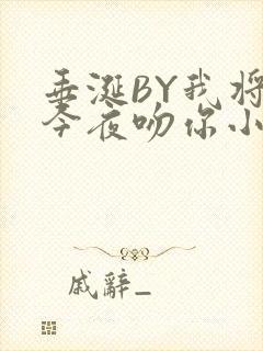 垂涎BY我将在今夜吻你小说免费阅读