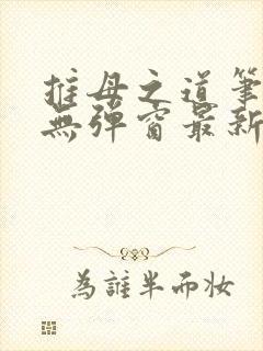 推母之道笔趣阁无弹窗最新章节