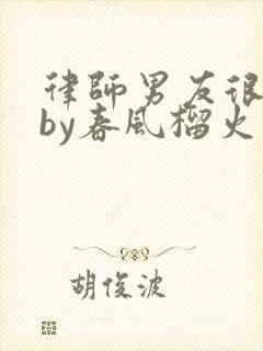 律师男友很难撩by春风榴火