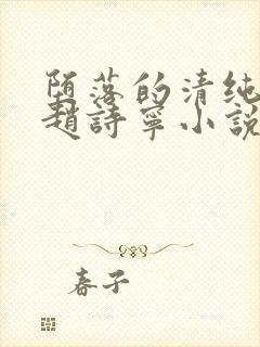 堕落的清纯校花赵诗宁小说阅读