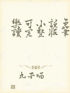 乐可小说免费阅读完整版笔趣无弹窗诸天阁