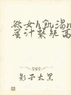 欲女h饥渴np蜜汁系统高hnp