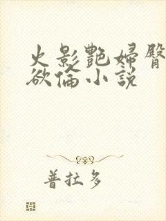 火影艳妇臀荡乳欲伦小说