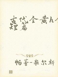 古代全黄h全肉短篇