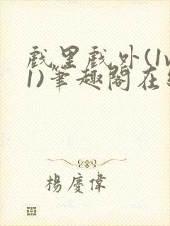 戏里戏外(1v1)笔趣阁在线阅读