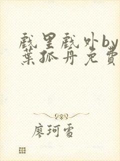 戏里戏外by一叶孤舟免费阅读