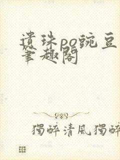 遗珠po豌豆荚笔趣阁