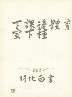 下课后体育器材室下种