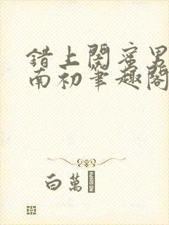 错上闺蜜男友沈南初笔趣阁