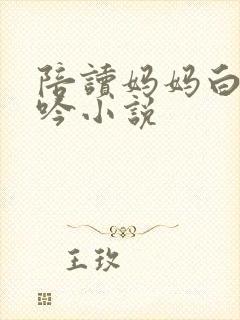 陪读妈妈白嫩呻吟小说