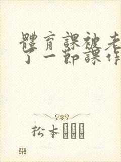 体育课被老师C了一节课作文