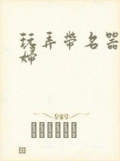 玩弄带名器的贵妇