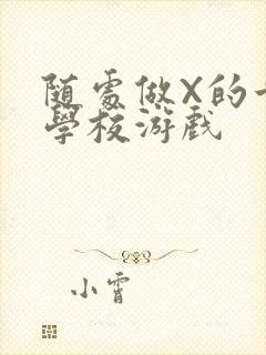 随处做X的世界学校游戏