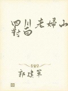 四川老妇山边性对白