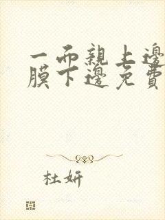 一面亲上边一面膜下边免费阅读