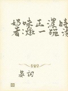 奶味正浓时 作者:炖一碗汤