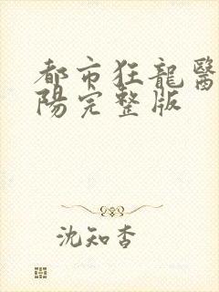 都市狂龙医仙林阳完整版