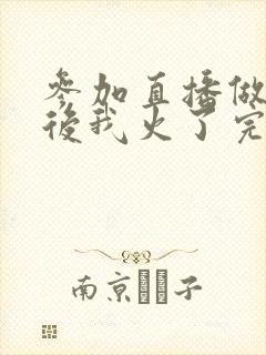 参加直播做综艺后我火了完整版