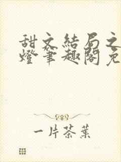 甜文结局之后青灯笔趣阁免费阅读