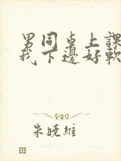 男同桌上课狂揉我下边好软好多水