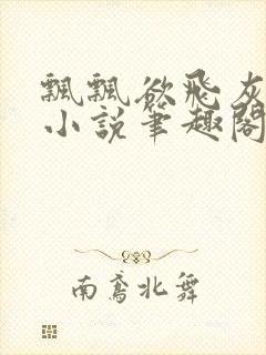 飘飘欲飞灰太狼小说笔趣阁无弹窗