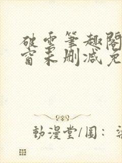 破云笔趣阁无弹窗未删减免费阅读